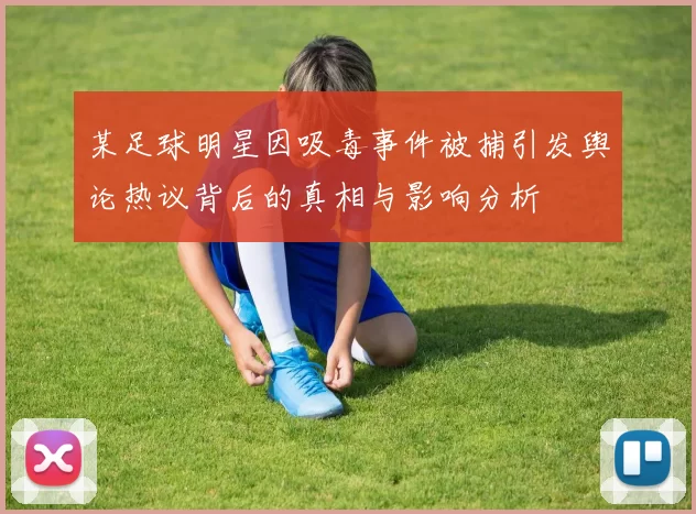 某足球明星因吸毒事件被捕引发舆论热议背后的真相与影响分析