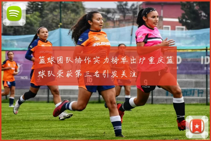 篮球团队协作实力榜单出炉重庆篮球队荣获第三名引发关注