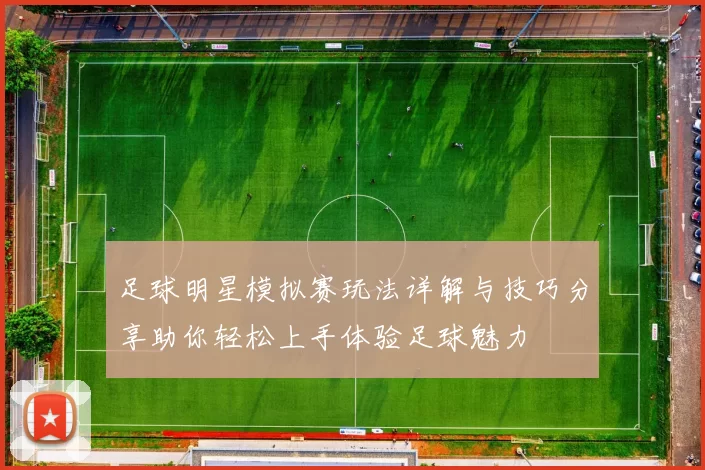 足球明星模拟赛玩法详解与技巧分享助你轻松上手体验足球魅力