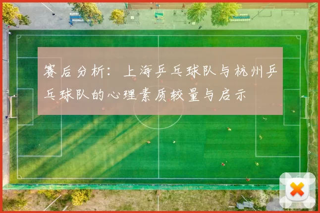 赛后分析：上海乒乓球队与杭州乒乓球队的心理素质较量与启示