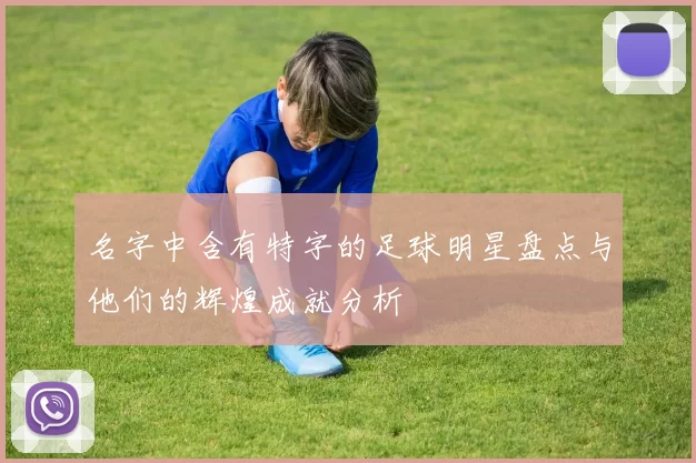 名字中含有特字的足球明星盘点与他们的辉煌成就分析