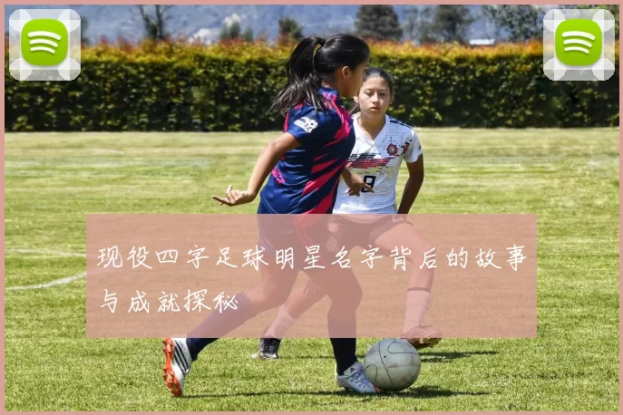 现役四字足球明星名字背后的故事与成就探秘