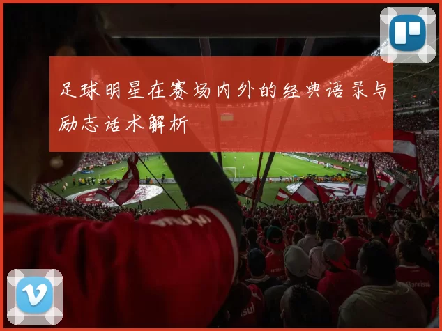 足球明星在赛场内外的经典语录与励志话术解析