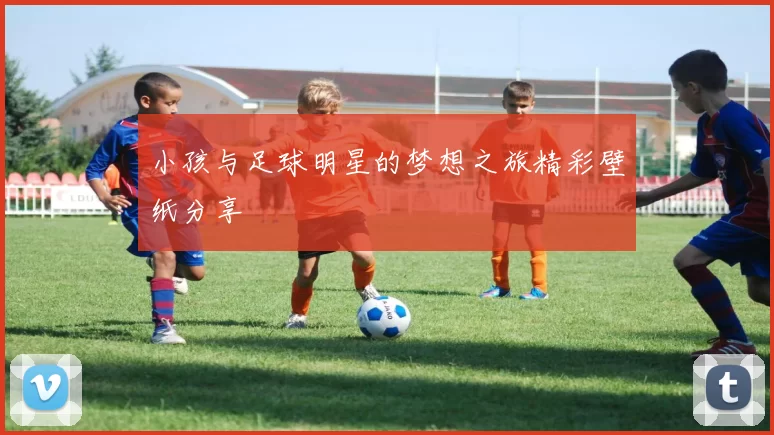 小孩与足球明星的梦想之旅精彩壁纸分享