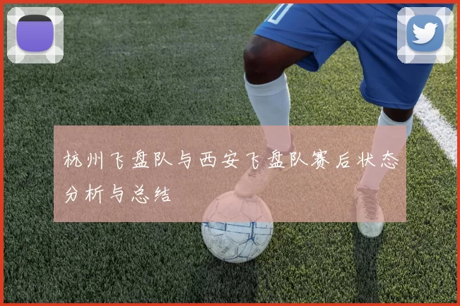 杭州飞盘队与西安飞盘队赛后状态分析与总结