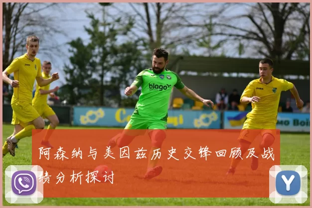 阿森纳与美因兹历史交锋回顾及战绩分析探讨