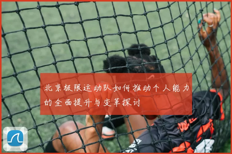 北京极限运动队如何推动个人能力的全面提升与变革探讨
