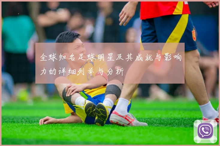 全球知名足球明星及其成就与影响力的详细列举与分析