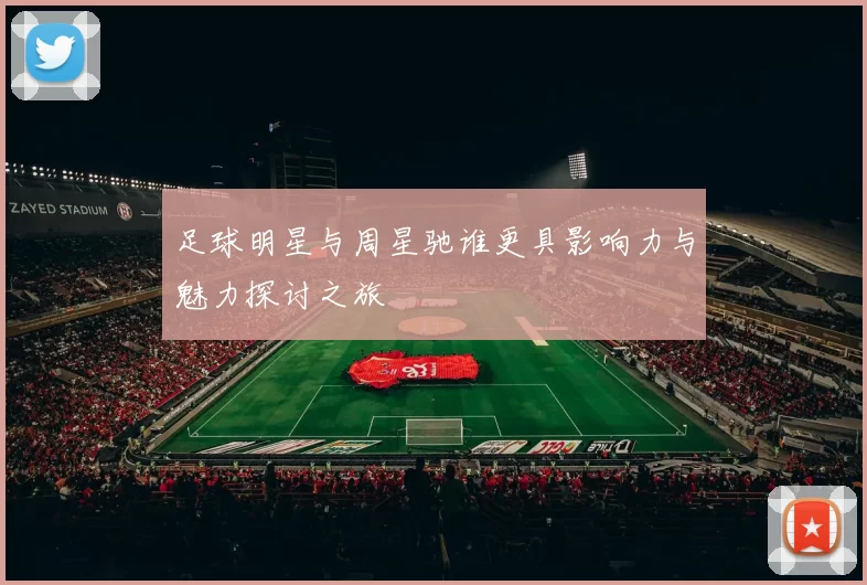 足球明星与周星驰谁更具影响力与魅力探讨之旅