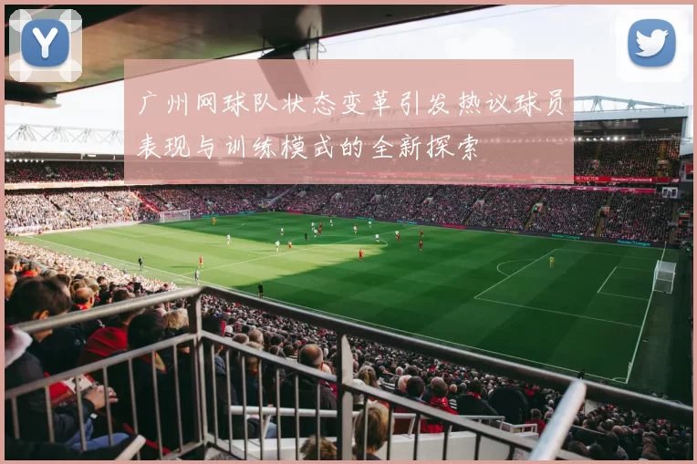 广州网球队状态变革引发热议球员表现与训练模式的全新探索