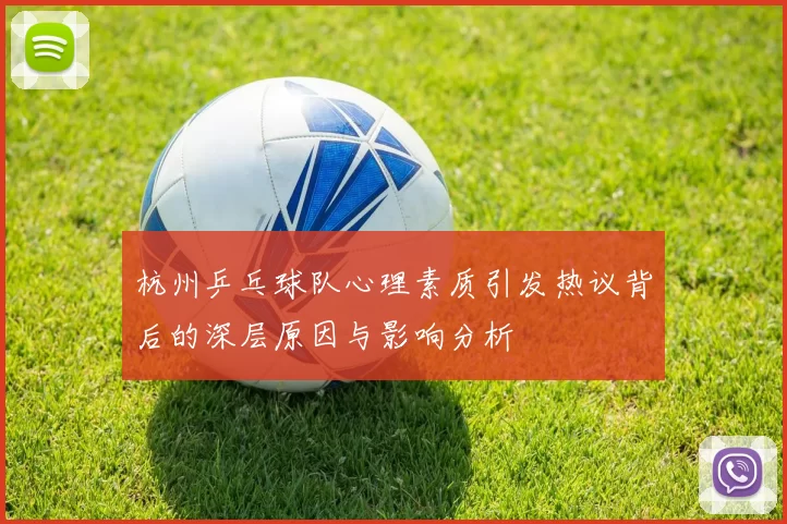 杭州乒乓球队心理素质引发热议背后的深层原因与影响分析