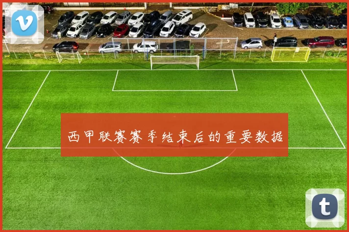 西甲联赛赛季结束后的重要数据