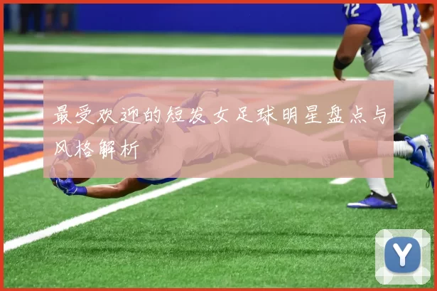 最受欢迎的短发女足球明星盘点与风格解析