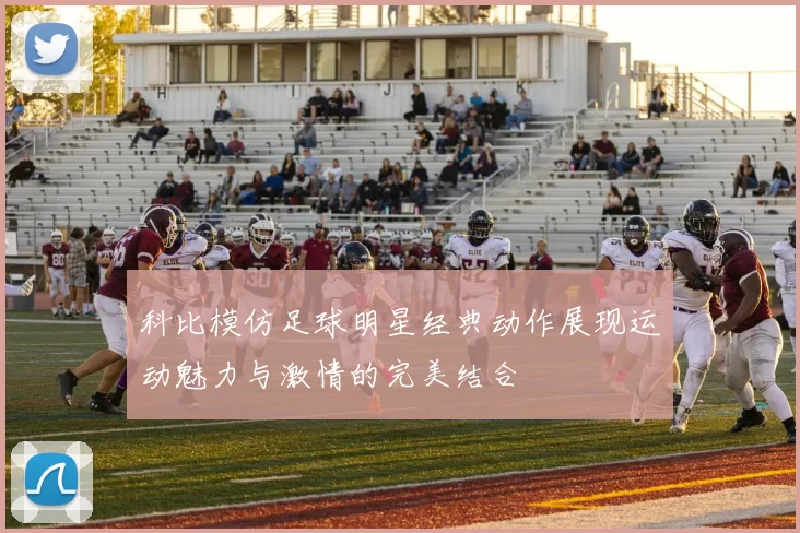 科比模仿足球明星经典动作展现运动魅力与激情的完美结合