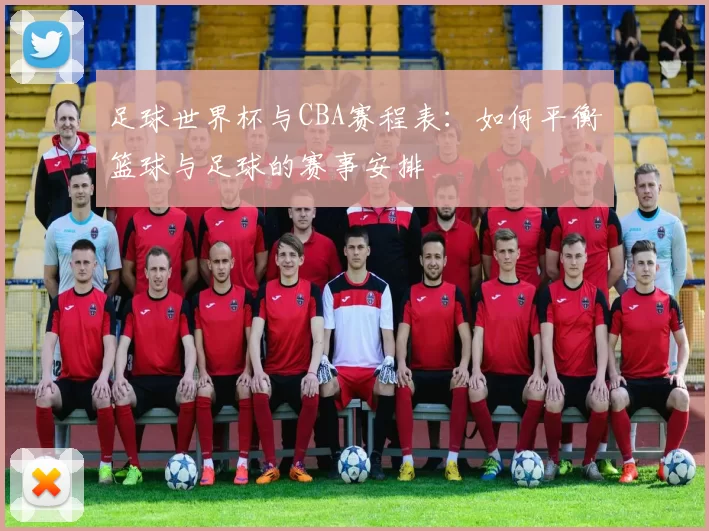 足球世界杯与CBA赛程表：如何平衡篮球与足球的赛事安排