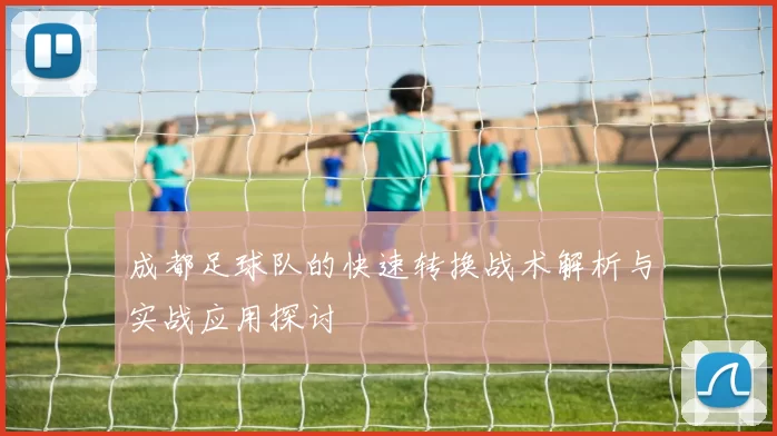 成都足球队的快速转换战术解析与实战应用探讨