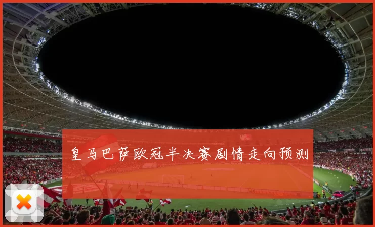 皇马巴萨欧冠半决赛剧情走向预测