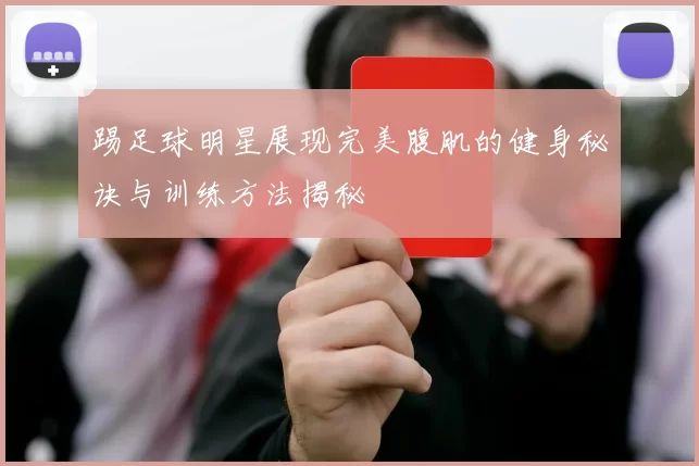 踢足球明星展现完美腹肌的健身秘诀与训练方法揭秘