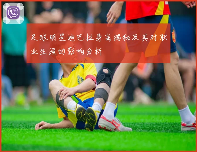 足球明星迪巴拉身高揭秘及其对职业生涯的影响分析
