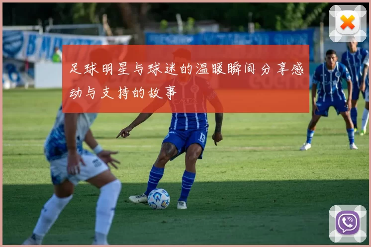 足球明星与球迷的温暖瞬间分享感动与支持的故事