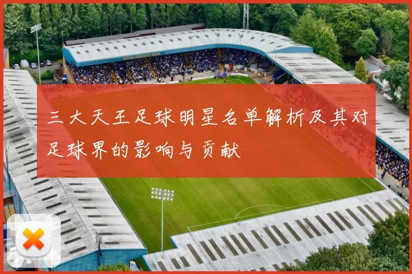 三大天王足球明星名单解析及其对足球界的影响与贡献
