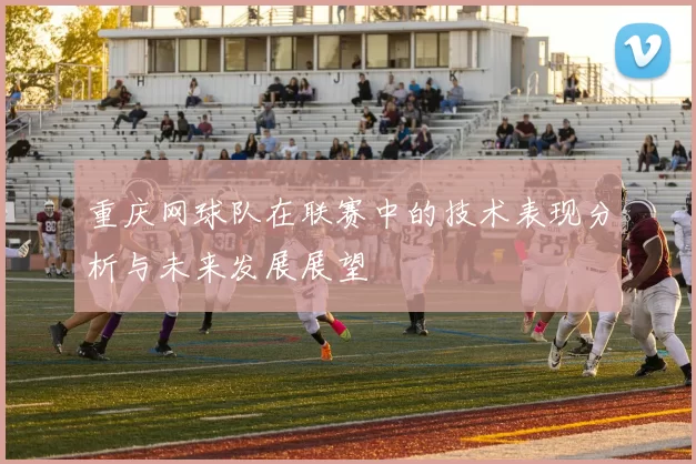 重庆网球队在联赛中的技术表现分析与未来发展展望