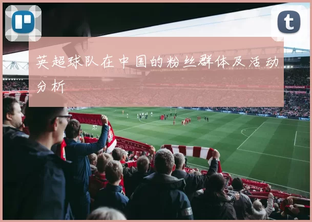 英超球队在中国的粉丝群体及活动分析