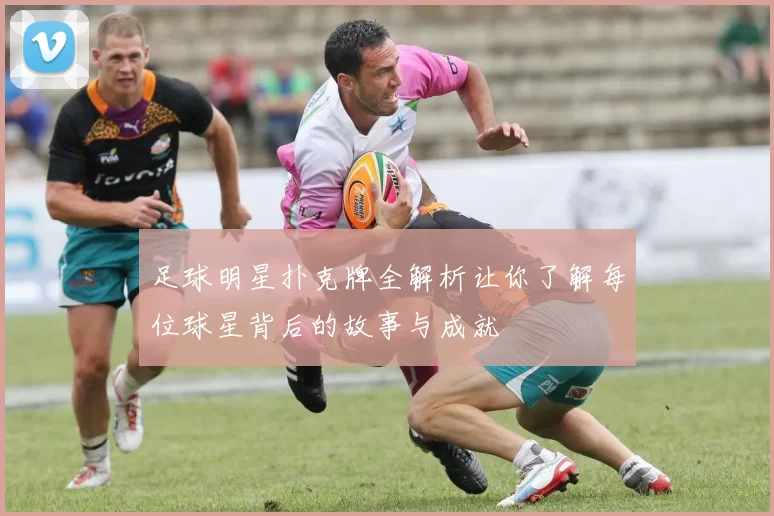 足球明星扑克牌全解析让你了解每位球星背后的故事与成就