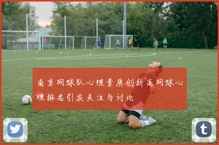 南京网球队心理素质创新高网球心理排名引发关注与讨论