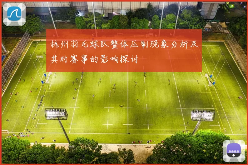 杭州羽毛球队整体压制现象分析及其对赛事的影响探讨