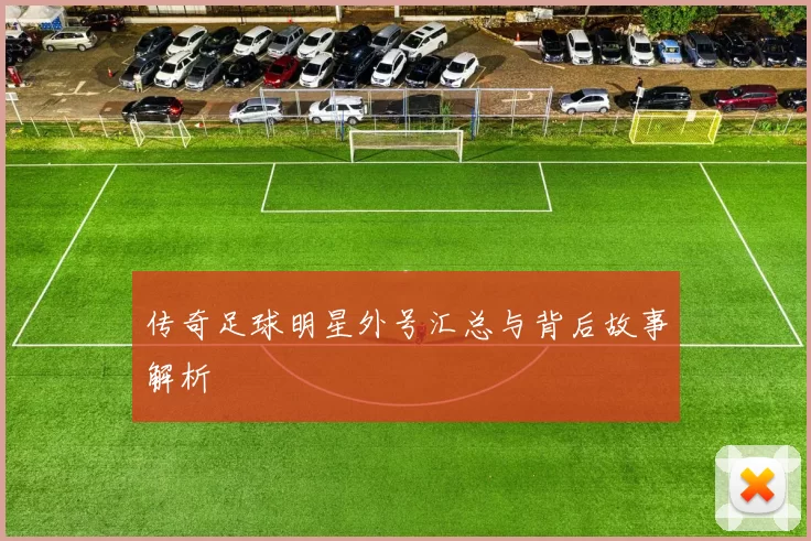 传奇足球明星外号汇总与背后故事解析