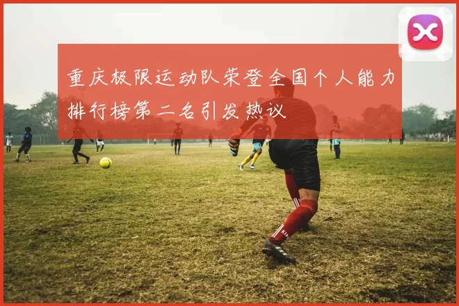 重庆极限运动队荣登全国个人能力排行榜第二名引发热议
