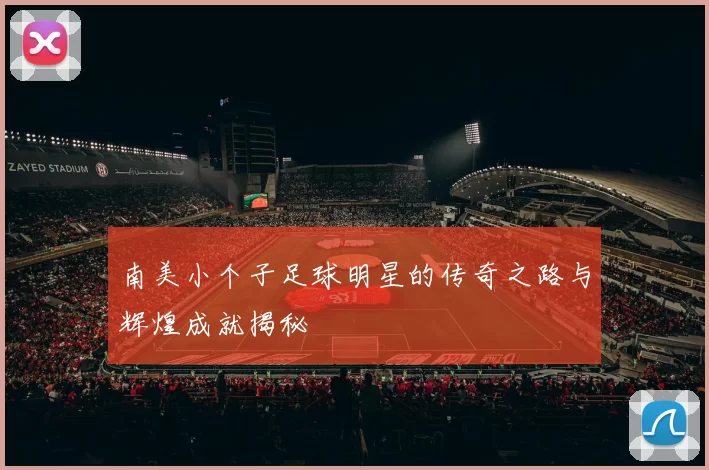 南美小个子足球明星的传奇之路与辉煌成就揭秘
