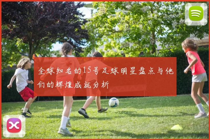 全球知名的15号足球明星盘点与他们的辉煌成就分析
