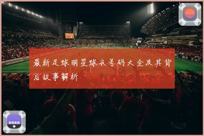 最新足球明星球衣号码大全及其背后故事解析