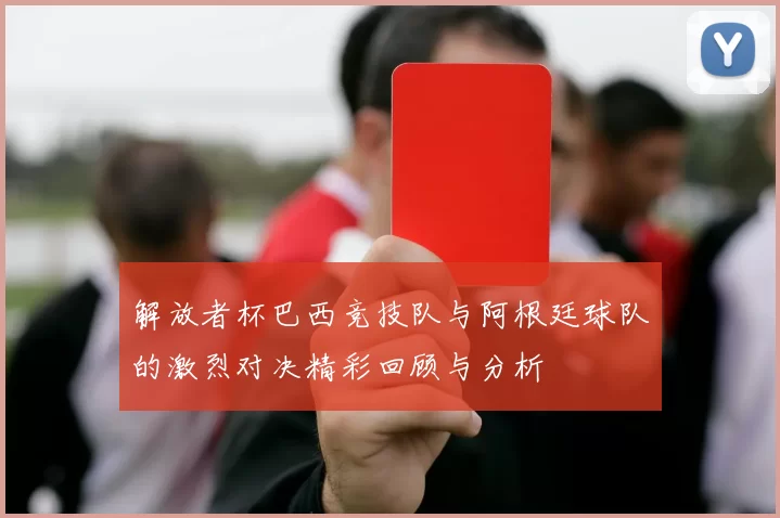 解放者杯巴西竞技队与阿根廷球队的激烈对决精彩回顾与分析