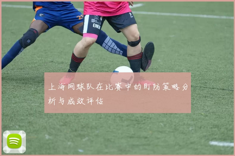 上海网球队在比赛中的盯防策略分析与成效评估