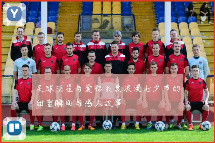 足球明星与爱侣共度浪漫七夕节的甜蜜瞬间与感人故事