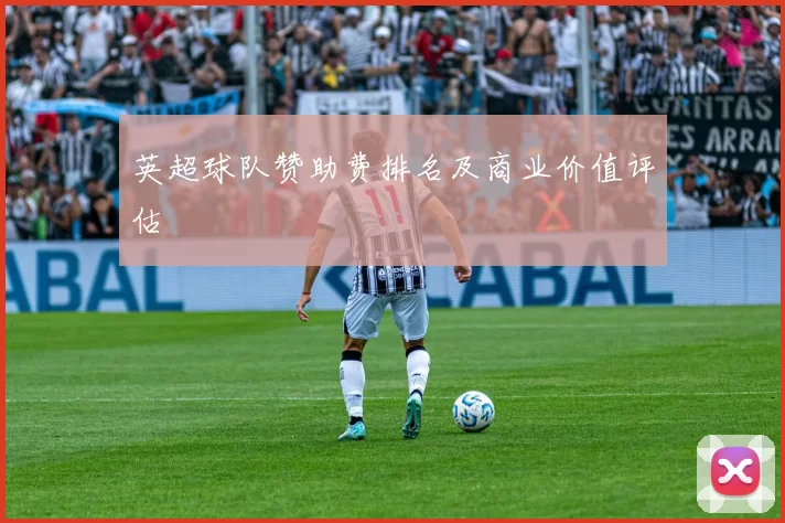英超球队赞助费排名及商业价值评估