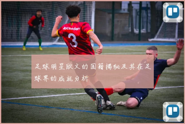 足球明星欧文的国籍揭秘及其在足球界的成就分析