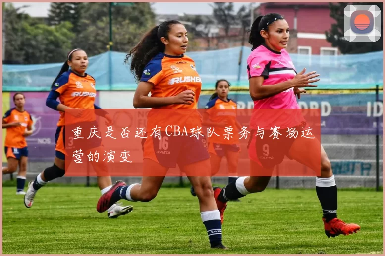 重庆是否还有CBA球队票务与赛场运营的演变