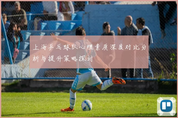 上海乒乓球队心理素质深度对比分析与提升策略探讨