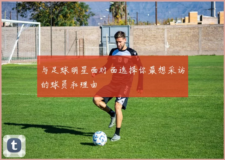 与足球明星面对面选择你最想采访的球员和理由