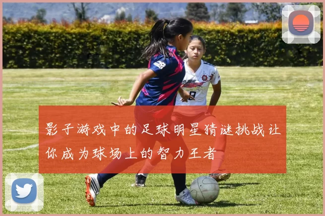 影子游戏中的足球明星猜谜挑战让你成为球场上的智力王者