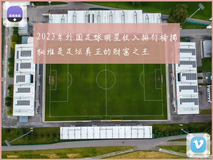 2023年外国足球明星收入排行榜揭秘谁是足坛真正的财富之王