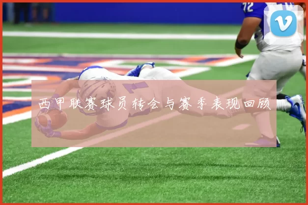 西甲联赛球员转会与赛季表现回顾