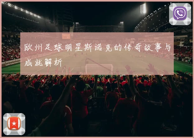 欧州足球明星斯诺克的传奇故事与成就解析