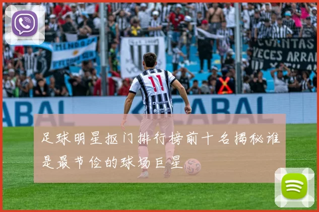 足球明星抠门排行榜前十名揭秘谁是最节俭的球场巨星