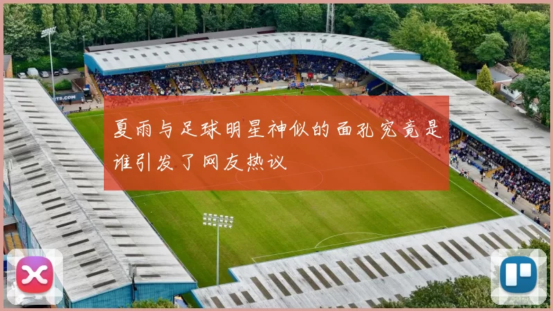 夏雨与足球明星神似的面孔究竟是谁引发了网友热议