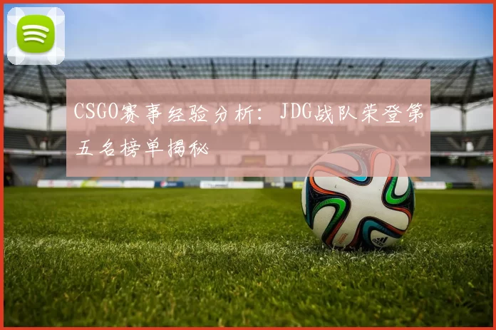 CSGO赛事经验分析：JDG战队荣登第五名榜单揭秘